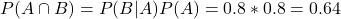 P(A \cap B) = P(B|A)P(A) = 0.8*0.8 = 0.64