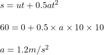 s= u t +0.5 at^2\\\\60 =  0 + 0.5 \times a \times 10\times 10\\\\a = 1.2 m/s^2