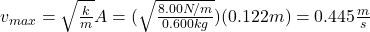 v_{max}=\sqrt{\frac{k}{m}}A=(\sqrt{\frac{8.00N/m}{0.600kg}})(0.122m)=0.445\frac{m}{s}