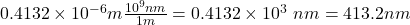 0.4132 \times 10^{-6}m\frac{10^{9}nm }{1m} =0.4132 \times 10^{3} \ nm=413.2 nm