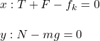 x: T+F-f_k=0\\\\y:N-mg=0