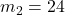 m_2 = 24