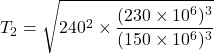 T_2=\sqrt{240^2\times \dfrac{(230\times 10^6)^3}{(150\times  10^6)^3}}