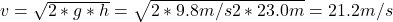 v =\sqrt{2*g*h} = \sqrt{2*9.8 m/s2*23.0m} = 21.2 m/s