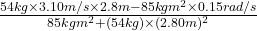 \frac{54 kg \times 3.10 m/s \times 2.8 m - 85 kg m^{2} \times 0.15 rad/s}{85 kg m^{2} + (54 kg) \times (2.80 m)^2}