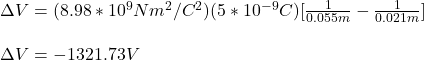\Delta V=(8.98*10^9Nm^2/C^2)(5*10^{-9}C)[\frac{1}{0.055m}-\frac{1}{0.021m}]\\\\\Delta V=-1321.73V