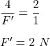 \dfrac{4}{F'}=\dfrac{2}{1}\\\\F'=2\ N