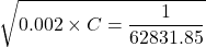 \sqrt{0.002\times C=\dfrac{1}{62831.85}
