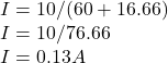 I = 10/(60 + 16.66)\\I = 10/76.66\\I = 0.13 A\\