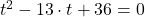 t^{2}-13\cdot t +36 = 0