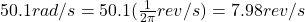 50.1rad/s=50.1(\frac{1}{2\pi}rev/s)=7.98rev/s