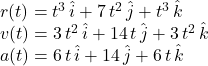 r(t)=t^3\,\hat i+7\,t^2\,\hat j+t^3\,\hat k\\v(t)=3\,t^2\,\hat i+14\,t\,\hat j+3\,t^2\,\hat k\\a(t)=6\,t\,\hat i+14\,\hat j+6\,t\,\hat k