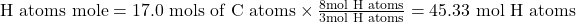 \text{H atoms mole}= 17.0 \ \text{mols of C atoms} \times \frac{8 \text{mol H atoms}}{3 \text{mol H atoms}} =45.33\ \text{mol H atoms}