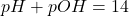  pH + pOH = 14 