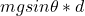mgsin \theta * d