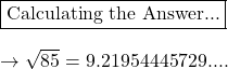 \boxed{\text{Calculating the Answer...}}\\\\\rightarrow \sqrt{85} = 9.21954445729....
