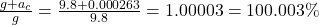 \frac{g+a_c}{g} = \frac{9.8 + 0.000263}{9.8} = 1.00003 = 100.003 \%