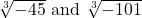 $\sqrt[3]{-45}$ and $\sqrt[3]{-101}$