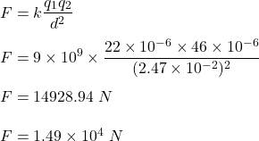 F=k\dfrac{q_1q_2}{d^2}\\\\F=9\times 10^9\times \dfrac{22\times 10^{-6}\times 46\times 10^{-6}}{(2.47\times 10^{-2})^2} \\\\F=14928.94\ N\\\\F=1.49\times 10^4\ N