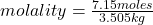 molality=\frac{7.15 moles}{3.505 kg}