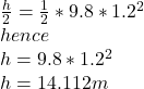 \frac{h}{2}=\frac{1}{2}*9.8*1.2^2\\hence\\h=9.8*1.2^2\\h=14.112m