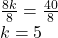 \frac{8k}{8}=\frac{40}{8}\\k=5