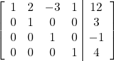 \left[\begin{array}{cccc|c}1&2&-3&1&12\\0&1&0&0&3\\0&0&1&0&-1\\0&0&0&1&4\end{array}\right]