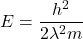 E=\dfrac{h^2}{2 \lambda^2 m}