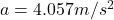 Rendered by QuickLaTeX.com a = 4.057 m/s^2