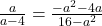 \frac{a}{a - 4} = \frac{-a^2 - 4a}{16 -a^2}