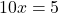 10x = 5