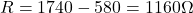 R=1740-580=1160\Omega