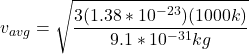 v_{avg} = \sqrt{\dfrac{3(1.38*10^{-23})(1000k)}{9.1*10^{-31}kg} }