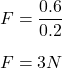 F= \dfrac{0.6}{0.2} \\ \\ F = 3N