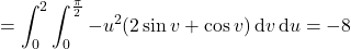 \displaystyle=\int_0^2\int_0^{\frac\pi2}-u^2(2\sin v+\cos v)\,\mathrm dv\,\mathrm du=-8