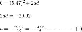 0=(5.47)^2+2ad\\\\2ad=-29.92\\\\a=-\frac{29.92}{2d}=-\frac{14.96}{d}------(1)