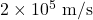 2\times 10^5\ \text{m/s}
