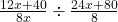  \frac{12x + 40}{8x}  \div  \frac{24x + 80}{8} 