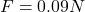F=0.09 N