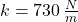 k = 730\,\frac{N}{m}