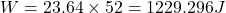 W=23.64\times 52=1229.296J