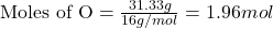 \text{Moles of O}=\frac{31.33g}{16g/mol}=1.96mol