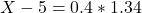 X - 5 = 0.4*1.34