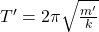 Rendered by QuickLaTeX.com T'=2\pi\sqrt{\frac{m'}{k} }