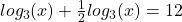 log _{3} (x)+ \frac{1}{2} log_{3 } (x) =12