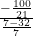 \frac{-\frac{100}{21} }{\frac{7-32}{7} }