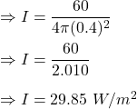 \Rightarrow I=\dfrac{60}{4\pi (0.4)^2}\\\\\Rightarrow I=\dfrac{60}{2.010}\\\\\Rightarrow I=29.85\ W/m^2