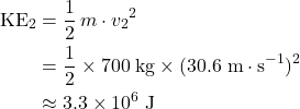 \begin{aligned}\text{KE}_2 &= \frac{1}{2}\, m \cdot {v_2}^{2} \\ &= \frac{1}{2} \times 700\; \rm kg \times (30.6\; \rm m \cdot s^{-1})^{2} \\ &\approx 3.3\times 10^{6}\; \rm J\end{aligned}