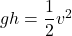 gh=\dfrac{1}{2}v^2