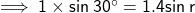 \sf \implies 1 \times sin  \: 30 ^ \circ = 1.4sin \:r